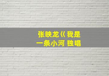 张映龙巜我是一条小河 独唱